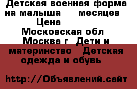 Детская военная форма на малыша 6-9 месяцев › Цена ­ 1 120 - Московская обл., Москва г. Дети и материнство » Детская одежда и обувь   